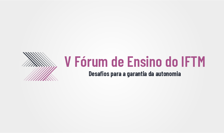 IFTM V Fórum de Ensino do IFTM: Desafios para a garantia da autonomia